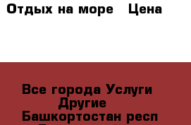 Отдых на море › Цена ­ 300 - Все города Услуги » Другие   . Башкортостан респ.,Баймакский р-н